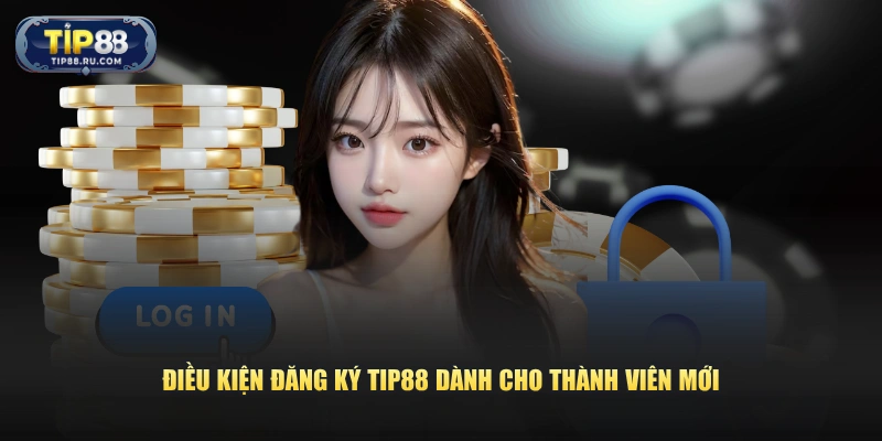 Điều kiện đăng ký TIP88 dành cho thành viên mới 
